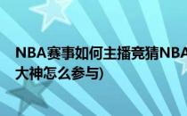NBA赛事如何主播竞猜NBA赛事主播竞猜方法(nba竞猜吧大神怎么参与)
