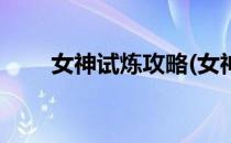 女神试炼攻略(女神试炼攻略六妖兽)