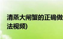 清蒸大闸蟹的正确做法(清蒸大闸蟹的正确做法视频)