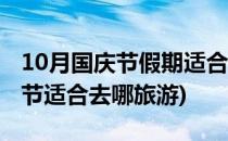 10月国庆节假期适合去哪里旅游呢(10.1国庆节适合去哪旅游)