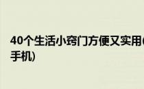 40个生活小窍门方便又实用(40个生活小窍门,方便又实用的手机)