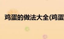 鸡蛋的做法大全(鸡蛋的做法大全家常早餐)