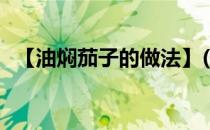 【油焖茄子的做法】(油焖茄子的做法大全)