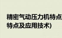 精密气动压力机特点及应用(精密气动压力机特点及应用技术)