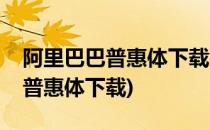 阿里巴巴普惠体下载免费字体下载(阿里巴巴普惠体下载)