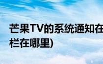 芒果TV的系统通知在哪里开启(芒果tv的通知栏在哪里)