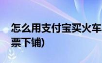 怎么用支付宝买火车票(怎么用支付宝买火车票下铺)
