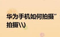 华为手机如何拍摄”动态图片(华为手机如何拍摄\)