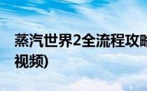 蒸汽世界2全流程攻略(蒸汽世界2全流程攻略视频)