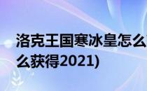 洛克王国寒冰皇怎么获得(洛克王国寒冰皇怎么获得2021)