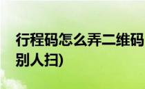行程码怎么弄二维码(行程码怎么弄二维码让别人扫)