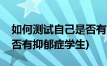 如何测试自己是否有抑郁症(如何测试自己是否有抑郁症学生)