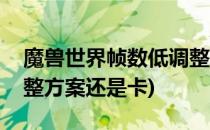 魔兽世界帧数低调整方案(魔兽世界帧数低调整方案还是卡)