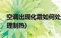 空调出现化霜如何处理(空调出现化霜如何处理制热)