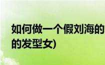 如何做一个假刘海的发型(如何做一个假刘海的发型女)