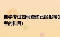 自学考试如何查询已经报考的科目(自考系统怎么查看自己报考的科目)