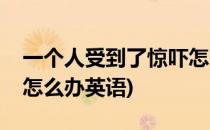 一个人受到了惊吓怎么办(一个人受到了惊吓怎么办英语)