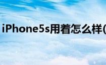 iPhone5s用着怎么样(iphone5s值得入手吗)