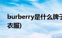 burberry是什么牌子(burberry是什么牌子衣服)