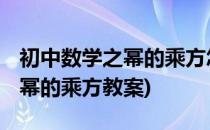 初中数学之幂的乘方怎么讲 试讲稿(初中数学幂的乘方教案)