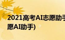 2021高考AI志愿助手怎么用(2021年填报志愿AI助手)