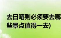 去日喀则必须要去哪几个景点呢(日喀则有哪些景点值得一去)