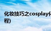 化妆技巧之cosplay化妆技巧(cosplay妆容教程)