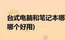 台式电脑和笔记本哪个好(台式电脑和笔记本哪个好用)