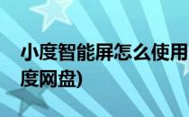 小度智能屏怎么使用(小度智能屏怎么使用百度网盘)