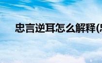 忠言逆耳怎么解释(忠言逆耳怎么理解?)