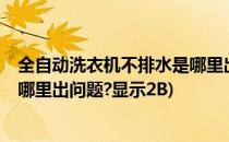 全自动洗衣机不排水是哪里出问题?(全自动洗衣机不排水是哪里出问题?显示2B)