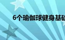 6个瑜伽球健身基础方法(瑜伽球练法)
