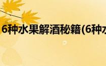 6种水果解酒秘籍(6种水果解酒秘籍是真的吗)