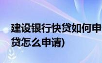 建设银行快贷如何申请和使用(建设银行的快贷怎么申请)