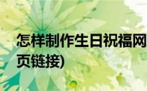 怎样制作生日祝福网页(怎样制作生日祝福网页链接)