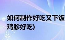 如何制作好吃又下饭的孜然鸡胗(怎样做孜然鸡胗好吃)