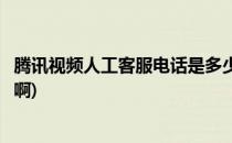 腾讯视频人工客服电话是多少(腾讯视频人工客服电话是多少啊)