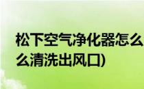 松下空气净化器怎么清洗(松下空气净化器怎么清洗出风口)