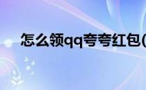 怎么领qq夸夸红包(qq红包求夸怎么领)