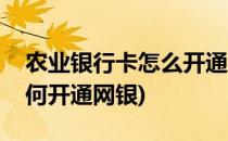 农业银行卡怎么开通网银功能(农业银行卡如何开通网银)