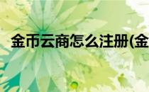 金币云商怎么注册(金币云商怎么注册会员)