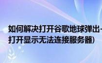 如何解决打开谷歌地球弹出-无法连接验证服务器(谷歌地球打开显示无法连接服务器)