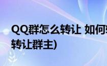QQ群怎么转让 如何转让QQ群主(Qq群如何转让群主)