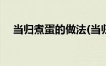 当归煮蛋的做法(当归煮蛋的做法与材料)