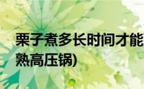 栗子煮多长时间才能熟(栗子煮多长时间才能熟高压锅)