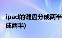 ipad的键盘分成两半了怎么回去(iPad键盘变成两半)
