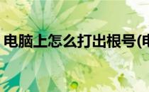 电脑上怎么打出根号(电脑上怎么打出根号三)