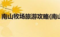 南山牧场旅游攻略(南山牧场旅游攻略一日游)