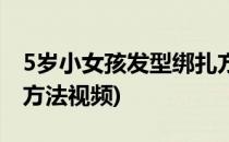 5岁小女孩发型绑扎方法(5岁小女孩发型绑扎方法视频)