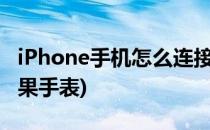 iPhone手机怎么连接手表(怎么用手机连接苹果手表)